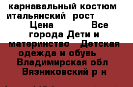 карнавальный костюм (итальянский) рост 128 -134 › Цена ­ 2 000 - Все города Дети и материнство » Детская одежда и обувь   . Владимирская обл.,Вязниковский р-н